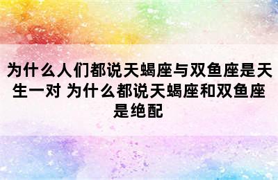 为什么人们都说天蝎座与双鱼座是天生一对 为什么都说天蝎座和双鱼座是绝配